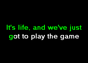 It's life. and we've just

got to play the game