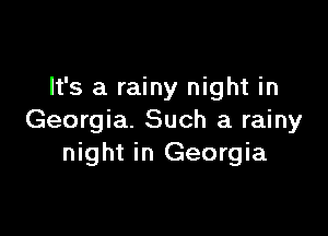 It's a rainy night in

Georgia. Such a rainy
night in Georgia