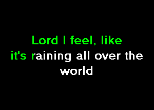 Lord I feel, like

it's raining all over the
world