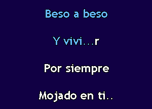 Beso a beso
Yvivi...r

Por siempre

Mojado en ti..