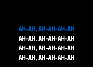 AH-AH, AH-AH-AH-AH
AH-AH, AH-AH-AH-AH
AH-AH, AH-AH-AH-AH

AH-AH, AH-AH-AH-AH l