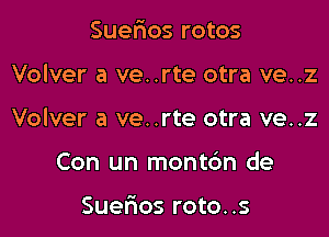 Suefxos rotos

Volver a ve..rte otra ve..z

Volver a ve..rte otra ve..z

Con un montc'm de

Suerios roto..s