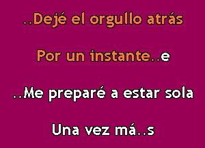 Dejt el orgullo atras

Por un instante..e
..Me prepam a estar sola

Una vez ma..s