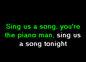 Sing us a song, you're

the piano man, sing us
a song tonight