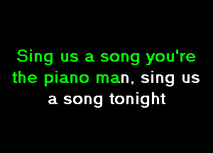 Sing us a song you're

the piano man, sing us
a song tonight