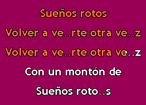 Suefxos rotos

Volver a ve..rte otra ve..z

Volver a ve..rte otra ve..z

Con un montc'm de

Suerios roto..s