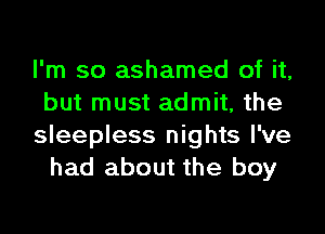 I'm so ashamed of it,
but must admit, the

sleepless nights I've
had about the boy