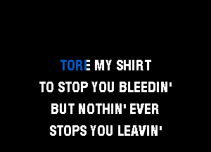 TORE MY SHIRT

TO STOP YOU BLEEDIN'
BUT HDTHlN' EVER
STOPS YOU LEAVIN'