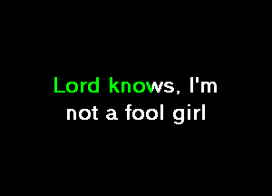 Lord knows, I'm

not a fool girl