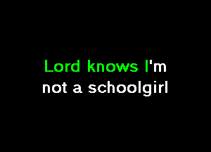 Lord knows I'm

not a schoolgirl