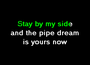 Stay by my side

and the pipe dream
is yours now