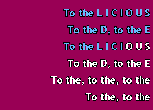 TotheLlClOUS
To the D, to theE
TotheLlClOUS

To the D, to the E
To the, to the, to the
To the, to the