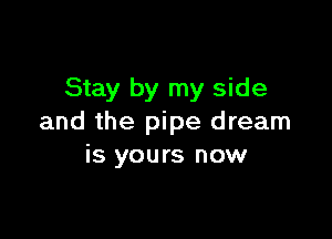 Stay by my side

and the pipe dream
is yours now