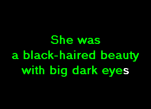 She was

a black-haired beauty
with big dark eyes