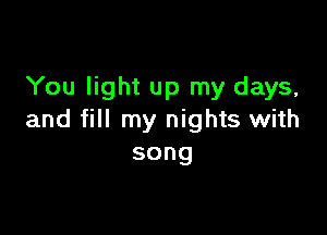 You light up my days,

and fill my nights with
song