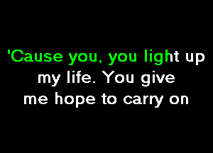 'Cause you, you light up

my life. You give
me hope to carry on