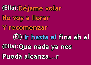 (Ella)ID(ejame volar
No voy a llorar
Y recomenzar

(EDIIr hasta el fina ah al
(Ella)IQue nada ya nos
Pueda alcanza...r