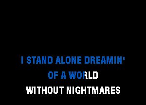 I STAND ALONE DBEAMIH'
OF A WORLD
WITHOUT NIGHTMARES