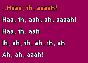 ..Haaa,ih,aaaah!
Haa,1'h, aah, ah, aaaah!
Haa,ih,aah

lh, ah, ih, ah, ih, ah
Ah,ah,aaah!