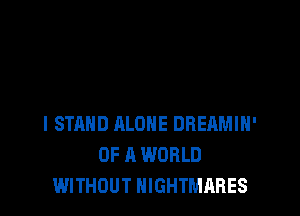 I STAND ALONE DBEAMIH'
OF A WORLD
WITHOUT NIGHTMARES