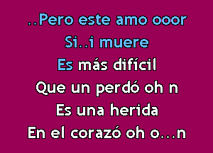 ..Pero este amo ooor
Si..i muere
Es mas dificil

Que un perdc3 oh n
Es una herida
En el corazc') oh o...n