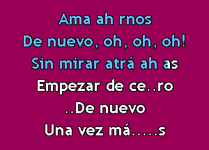 Ama ah mos
De nuevo, oh, oh, oh!
Sin mirar atrzEI ah as

Empezar de ce..ro
..De nuevo
Una vez ma ..... s