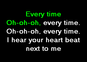 Every time
Oh-oh-oh, every time.

Oh-oh-oh. every time.
I hear your heart beat
next to me