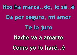 Nos ha marca..do, lo 561.?)

Da por seguro, mi amor

Te lo juro

Nadie va a amarte

Como yo lo harsLi..