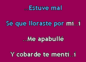 ..Estuve mal

5 que lloraste por mi..i

..Me apabuM

Y cobarde te menti..1'