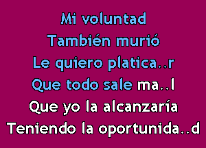 Mi voluntad
Tambie'zn muri6
Le quiero platica..r
Que todo sale ma..l
Que yo la alcanzaria
Teniendo la oportunida..d