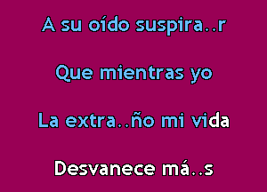 A su oido suspira..r

Que mientras yo
La extra..rmo mi Vida

Desvanece szu..s