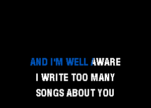 AND I'M WELL AWARE
l WRITE TOO MANY
SONGS ABOUT YOU