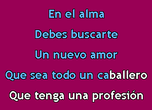 En el alma
Debes buscarte
Un nuevo amor
Que sea todo un caballero

Que tenga una profesic'm