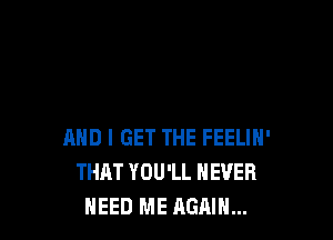 AND I GET THE FEELIN'
THAT YOU'LL NEVER
NEED ME AGAIN...