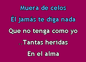 Muera de celos

El jamas te diga nada

Que no tenga como yo
..Tantas heridas

En el alma