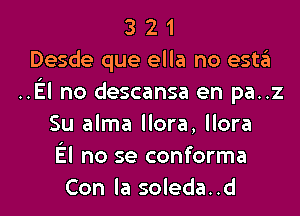 3 2 1
Desde que ella no esto
..El no descansa en pa..z

Su alma Hora, Hora
El no se conforma
Con la soleda..d