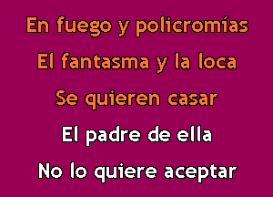 En fuego y policromias
El fantasma y la loca
Se quieren casar

El padre de ella

No lo quiere aceptar