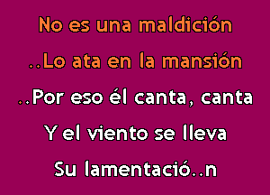 No es una maldicic'm
..Lo ata en la mansidn

..Por eso GEI canta, canta

Y el viento se lleva

Su lamentacid .n l