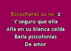 Escucharas su vo..z
Y seguro que ella

All3 en su blanca celda
Baila psicofom'as
De amor