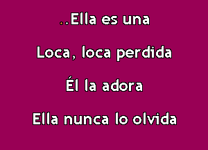 ..Ella es una

Loca, loca perdida

El la adora

Ella nunca lo olvida