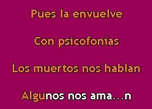 Pues la envuelve
Con psicofonias

Los muertos nos hablan

Algunos nos ama...n