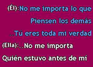 (EUINO me importa lo que

Piensen los demas

..TL'I eres toda mi verdad
(Ella)1..No me importa

Quie'zn estuvo antes de mi