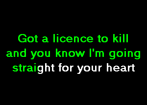 Got a licence to kill

and you know I'm going
straight for your heart