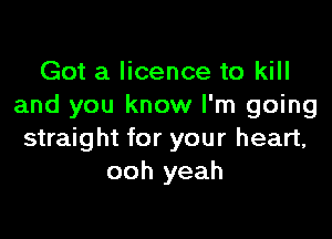 Got a licence to kill
and you know I'm going

straight for your heart,
ooh yeah