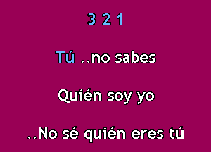 321

Tu ..no sabes

Quie n soy yo

..No x quisEn eres tL'I