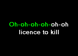 Oh-oh-oh-oh-oh-oh

licence to kill