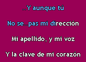 ..Y aunque tL'I

No se. .pas mi direccidn

Mi apellido, y mi voz

Y la clave de mi coraz6n