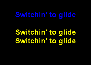 Switchin' to glide

Switchin' to glide
Switchin' to glide