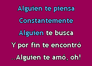 Alguien te piensa

Constantemente
Alguien te busca
Y por fin te encontr6

..Alguien te am6, oh!