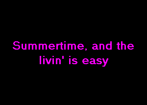 Summertime, and the

livin' is easy